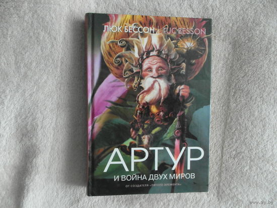 Бессон Люк. Артур и война двух миров. Книга четвертая. Роман. Пер.с фр. М. Махаон 2007г.