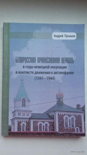 Андрей Пуканов - Белорусская православная церковь в годы немецкой оккупации в контексте движения к автокефалии (1941-1944)