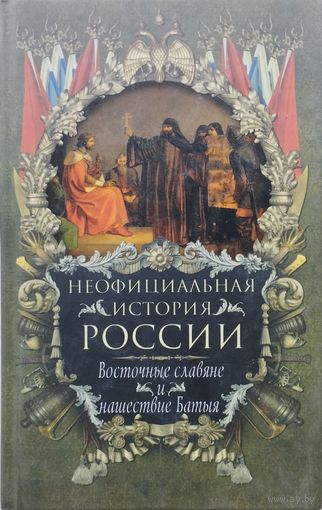 Неофициальная история России. Восточные славяне и нашествие Батыя
