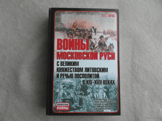 Тарас А.Е. Войны Московской Руси с Великим княжеством Литовским и Речью Посполитой в XIV-XVII вв. Серия: Неизвестные войны Мн Харвест 2013 г.